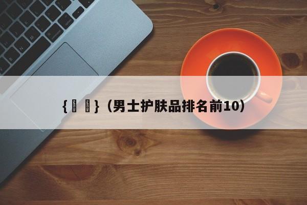 {賭馬}(男士护肤品排名前10)