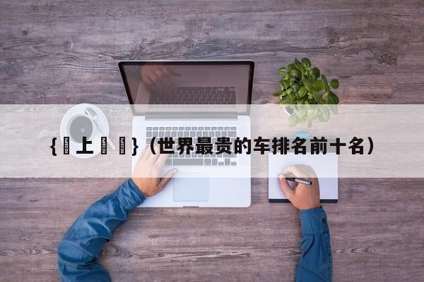 {線上賭場}(世界最贵的车排名前十名)