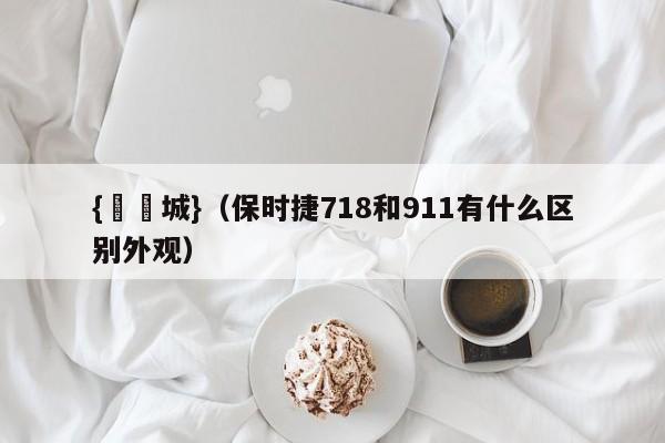 {娛樂城}(保时捷718和911有什么区别外观)