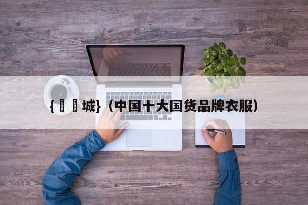 {娛樂城}(中国十大国货品牌衣服)