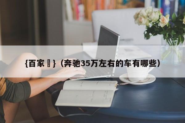 {百家樂}(奔驰35万左右的车有哪些)
