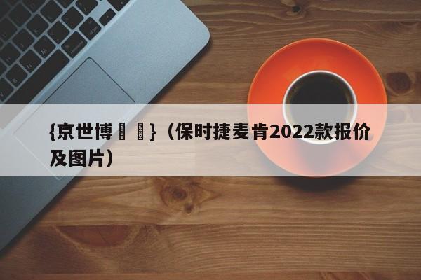 {京世博娛樂}(保时捷麦肯2022款报价及图片)