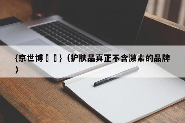 {京世博娛樂}(护肤品真正不含激素的品牌)