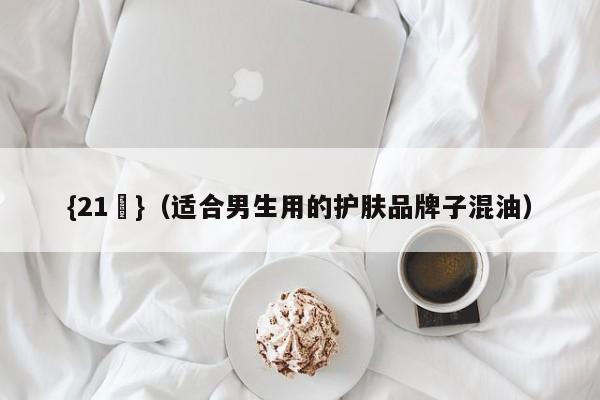 {21點}(适合男生用的护肤品牌子混油)